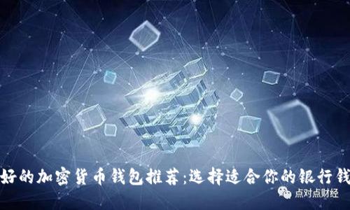 最好的加密货币钱包推荐：选择适合你的银行钱包
